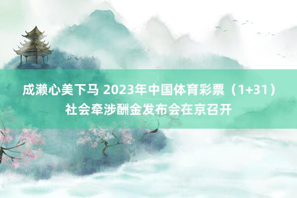 成濑心美下马 2023年中国体育彩票（1+31）社会牵涉酬金发布会在京召开