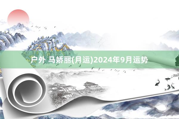 户外 马娇丽(月运)2024年9月运势