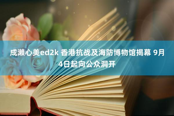 成濑心美ed2k 香港抗战及海防博物馆揭幕 9月4日起向公众洞开