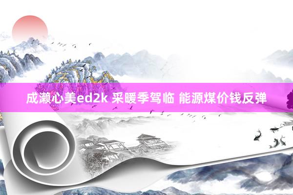 成濑心美ed2k 采暖季驾临 能源煤价钱反弹