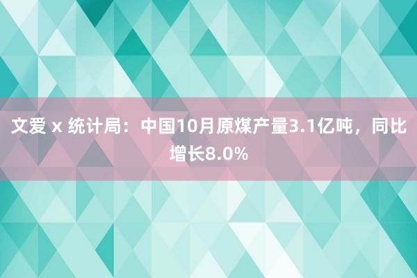 文爱 x 统计局：中国10月原煤产量3.1亿吨，同比增长8.0%