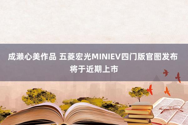 成濑心美作品 五菱宏光MINIEV四门版官图发布 将于近期上市