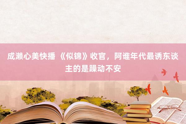 成濑心美快播 《似锦》收官，阿谁年代最诱东谈主的是躁动不安