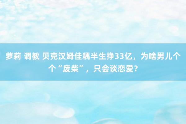 萝莉 调教 贝克汉姆佳耦半生挣33亿，为啥男儿个个“废柴”，只会谈恋爱？