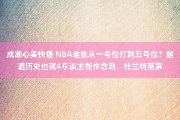 成濑心美快播 NBA谁能从一号位打到五号位？翻遍历史也就4东谈主能作念到，杜兰特落第