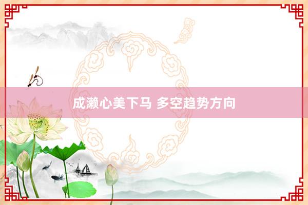 成濑心美下马 多空趋势方向