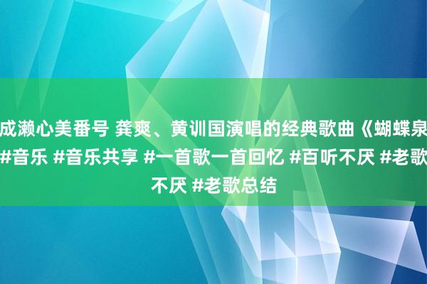 成濑心美番号 龚爽、黄训国演唱的经典歌曲《蝴蝶泉边》#音乐 #音乐共享 #一首歌一首回忆 #百听不厌 #老歌总结