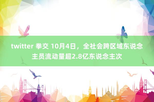 twitter 拳交 10月4日，全社会跨区域东说念主员流动量超2.8亿东说念主次