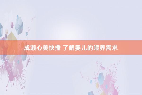 成濑心美快播 了解婴儿的喂养需求