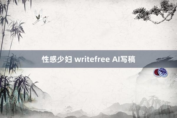 性感少妇 writefree AI写稿