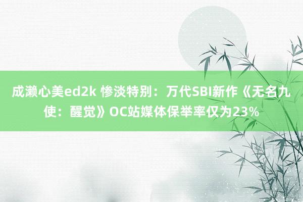 成濑心美ed2k 惨淡特别：万代SBI新作《无名九使：醒觉》OC站媒体保举率仅为23%