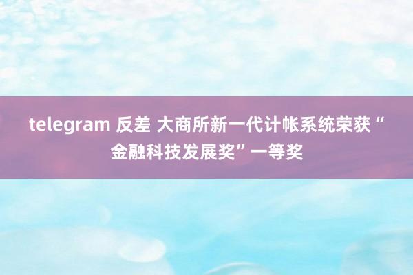 telegram 反差 大商所新一代计帐系统荣获“金融科技发展奖”一等奖