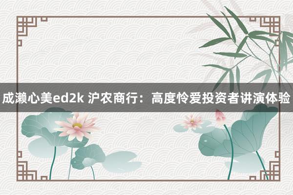 成濑心美ed2k 沪农商行：高度怜爱投资者讲演体验