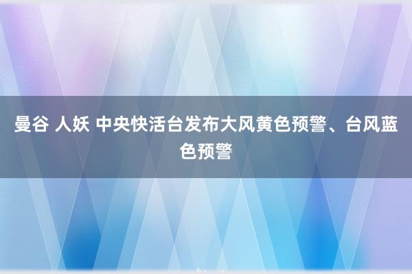 曼谷 人妖 中央快活台发布大风黄色预警、台风蓝色预警