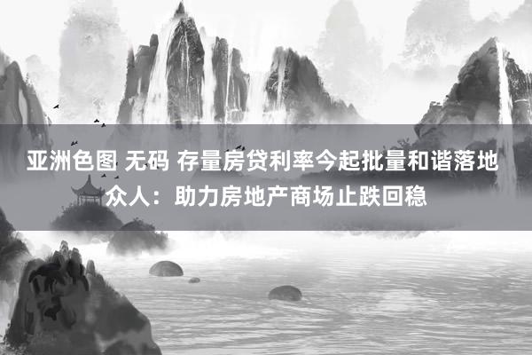 亚洲色图 无码 存量房贷利率今起批量和谐落地 众人：助力房地产商场止跌回稳