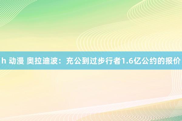 h 动漫 奥拉迪波：充公到过步行者1.6亿公约的报价