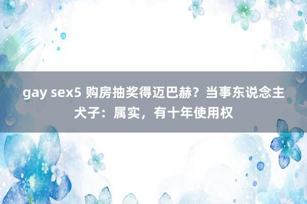 gay sex5 购房抽奖得迈巴赫？当事东说念主犬子：属实，有十年使用权