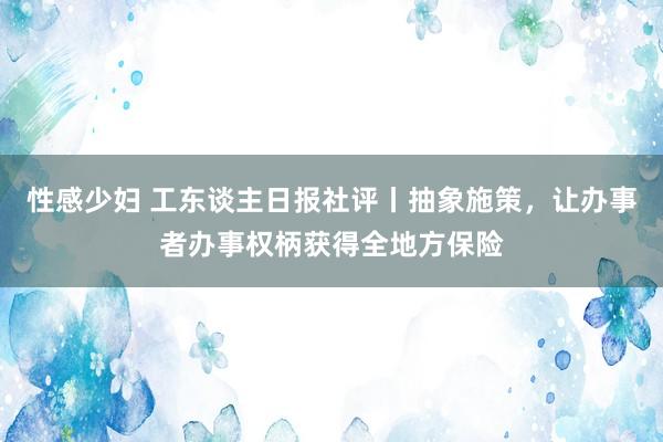 性感少妇 工东谈主日报社评丨抽象施策，让办事者办事权柄获得全地方保险