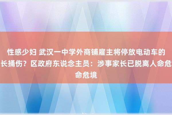 性感少妇 武汉一中学外商铺雇主将停放电动车的家长捅伤？区政府东说念主员：涉事家长已脱离人命危境