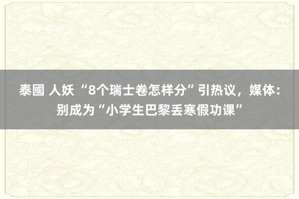 泰國 人妖 “8个瑞士卷怎样分”引热议，媒体：别成为“小学生巴黎丢寒假功课”