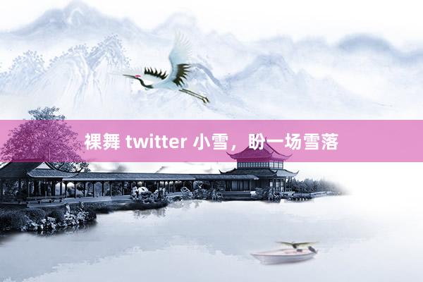 裸舞 twitter 小雪，盼一场雪落