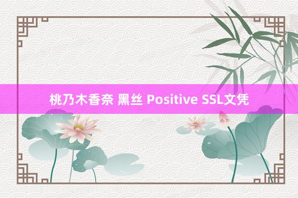 桃乃木香奈 黑丝 Positive SSL文凭