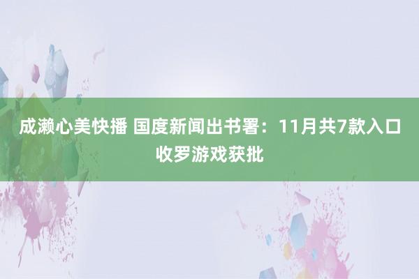 成濑心美快播 国度新闻出书署：11月共7款入口收罗游戏获批