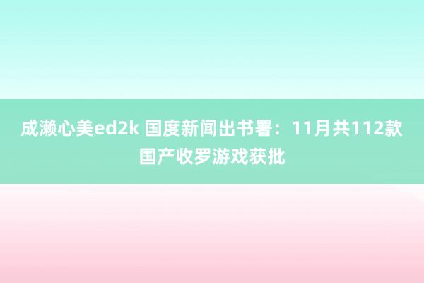 成濑心美ed2k 国度新闻出书署：11月共112款国产收罗游戏获批