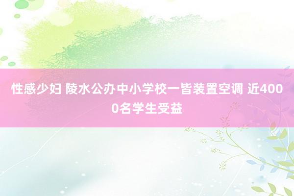 性感少妇 陵水公办中小学校一皆装置空调 近4000名学生受益