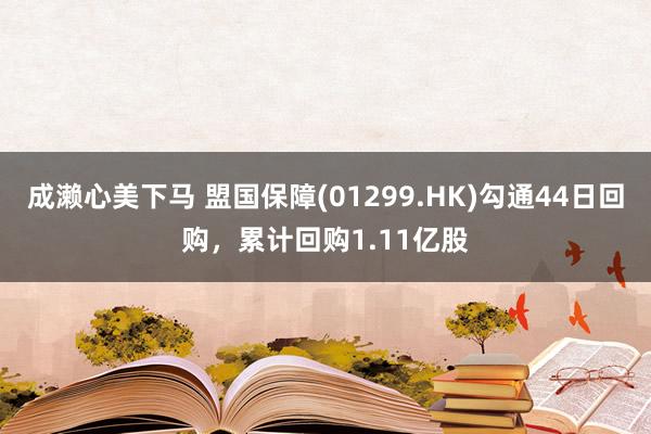 成濑心美下马 盟国保障(01299.HK)勾通44日回购，累计回购1.11亿股