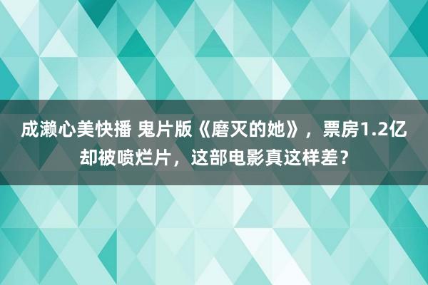 成濑心美快播 鬼片版《磨灭的她》，票房1.2亿却被喷烂片，这部电影真这样差？