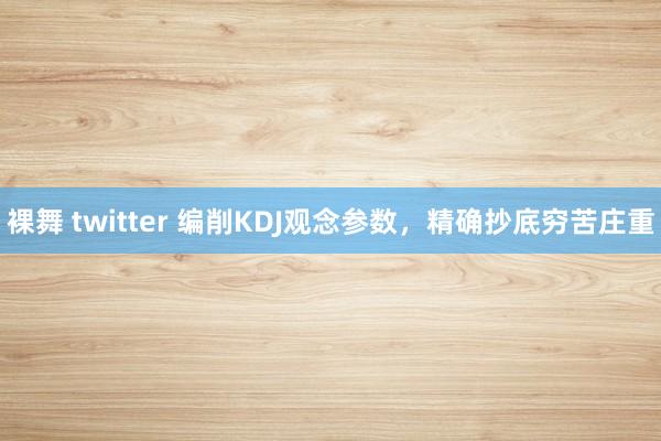 裸舞 twitter 编削KDJ观念参数，精确抄底穷苦庄重