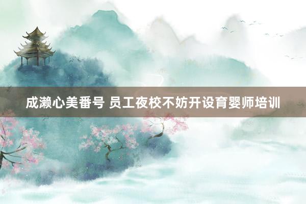 成濑心美番号 员工夜校不妨开设育婴师培训