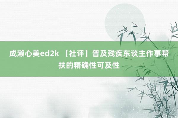 成濑心美ed2k 【社评】普及残疾东谈主作事帮扶的精确性可及性