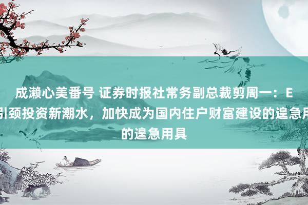 成濑心美番号 证券时报社常务副总裁剪周一：ETF引颈投资新潮水，加快成为国内住户财富建设的遑急用具