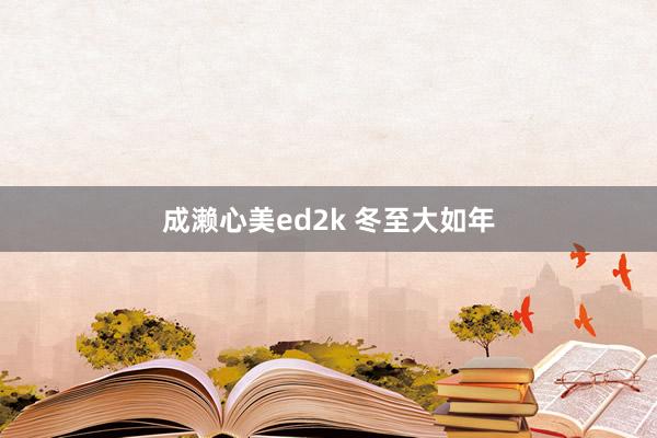 成濑心美ed2k 冬至大如年