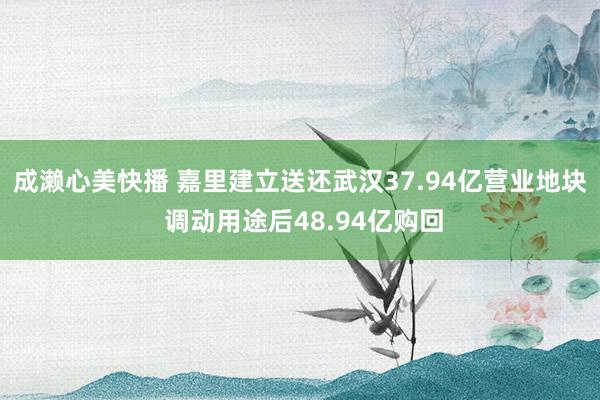 成濑心美快播 嘉里建立送还武汉37.94亿营业地块 调动用途后48.94亿购回