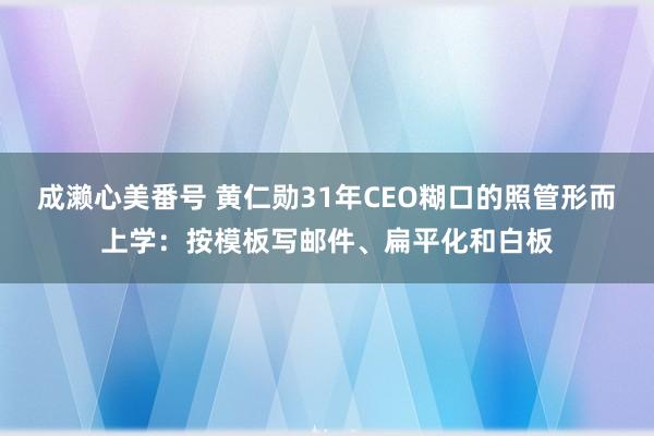 成濑心美番号 黄仁勋31年CEO糊口的照管形而上学：按模板写邮件、扁平化和白板