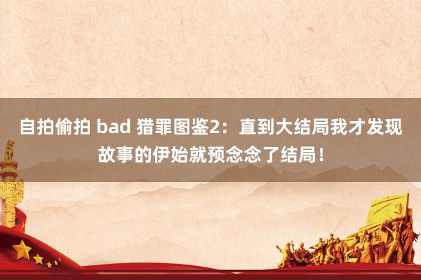 自拍偷拍 bad 猎罪图鉴2：直到大结局我才发现故事的伊始就预念念了结局！