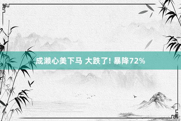 成濑心美下马 大跌了! 暴降72%