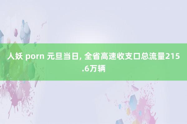 人妖 porn 元旦当日， 全省高速收支口总流量215.6万辆