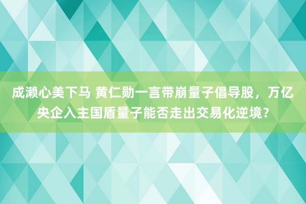 成濑心美下马 黄仁勋一言带崩量子倡导股，万亿央企入主国盾量子能否走出交易化逆境？