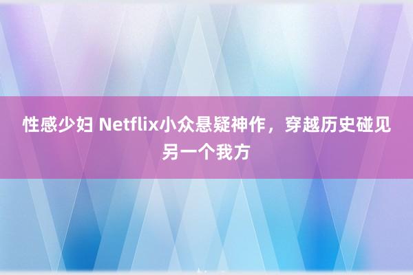 性感少妇 Netflix小众悬疑神作，穿越历史碰见另一个我方