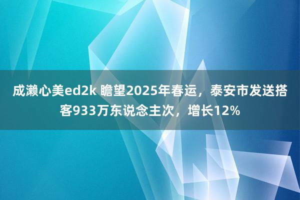 成濑心美ed2k 瞻望2025年春运，泰安市发送搭客933万东说念主次，增长12%